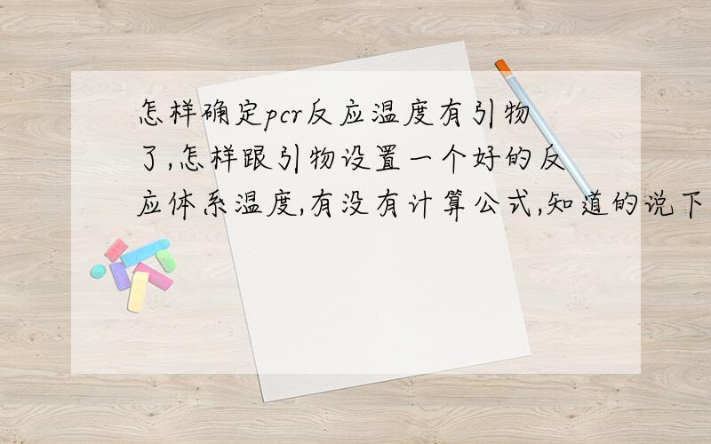 怎样确定pcr反应温度有引物了,怎样跟引物设置一个好的反应体系温度,有没有计算公式,知道的说下,