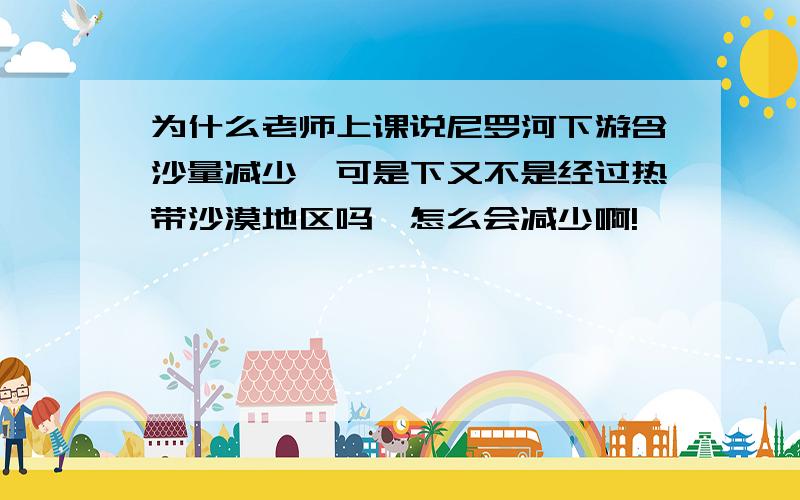 为什么老师上课说尼罗河下游含沙量减少,可是下又不是经过热带沙漠地区吗,怎么会减少啊!