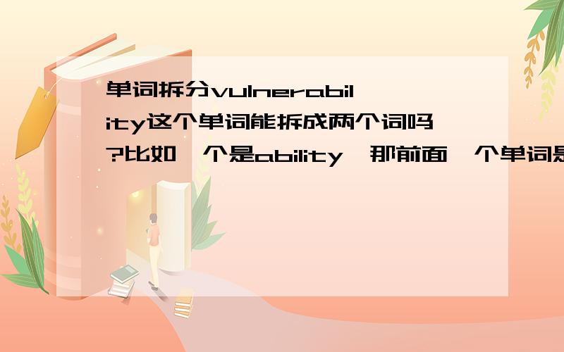 单词拆分vulnerability这个单词能拆成两个词吗?比如一个是ability,那前面一个单词是什么