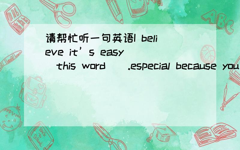 请帮忙听一句英语I believe it’s easy （this word ) .especial because you are listening to the radio and this is what will we do everyday.easy后面没听出来