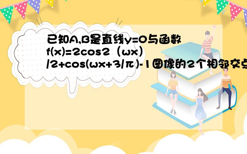 已知A,B是直线y=0与函数f(x)=2cos2（wx）/2+cos(wx+3/π)-1图像的2个相邻交点且AB=π/2,求W的值