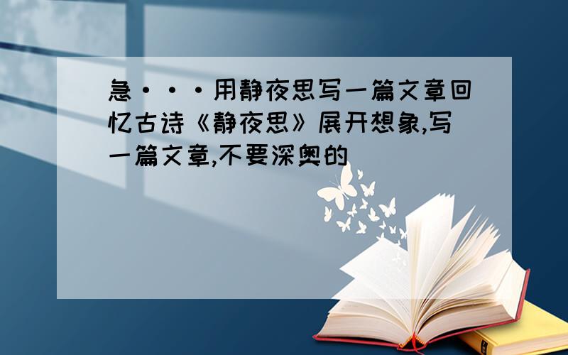 急···用静夜思写一篇文章回忆古诗《静夜思》展开想象,写一篇文章,不要深奥的