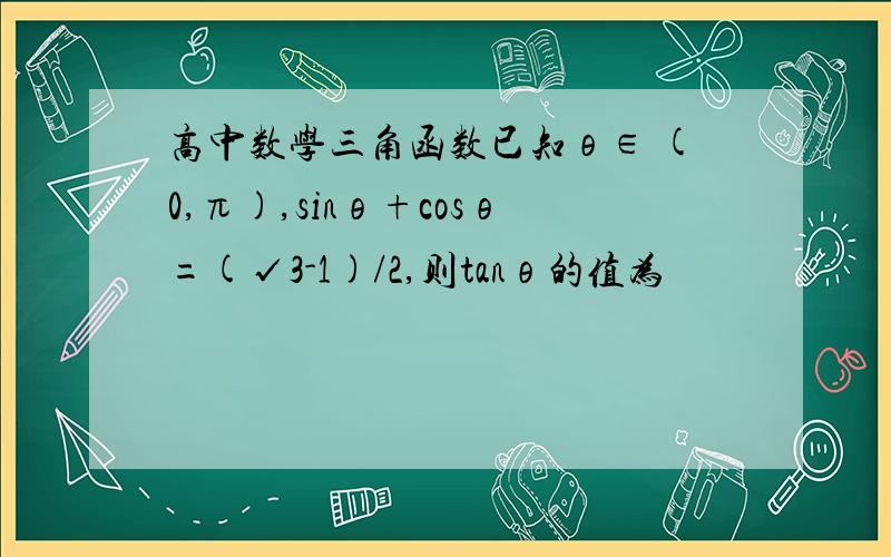 高中数学三角函数已知θ∈ (0,π),sinθ+cosθ=(√3-1)/2,则tanθ的值为