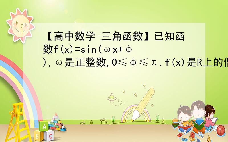 【高中数学-三角函数】已知函数f(x)=sin(ωx+φ),ω是正整数,0≤φ≤π.f(x)是R上的偶已知函数f(x)=sin(ωx+φ),ω是正整数,0≤φ≤π.f(x)是R上的偶函数,其图像过点M(3/4π,0),且在区间[0,π/2]上是单调函数.