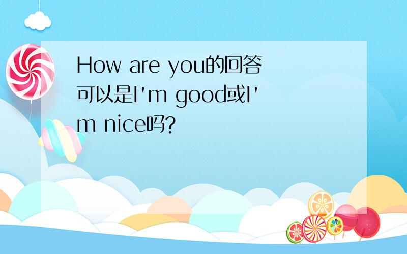 How are you的回答可以是I'm good或I'm nice吗?