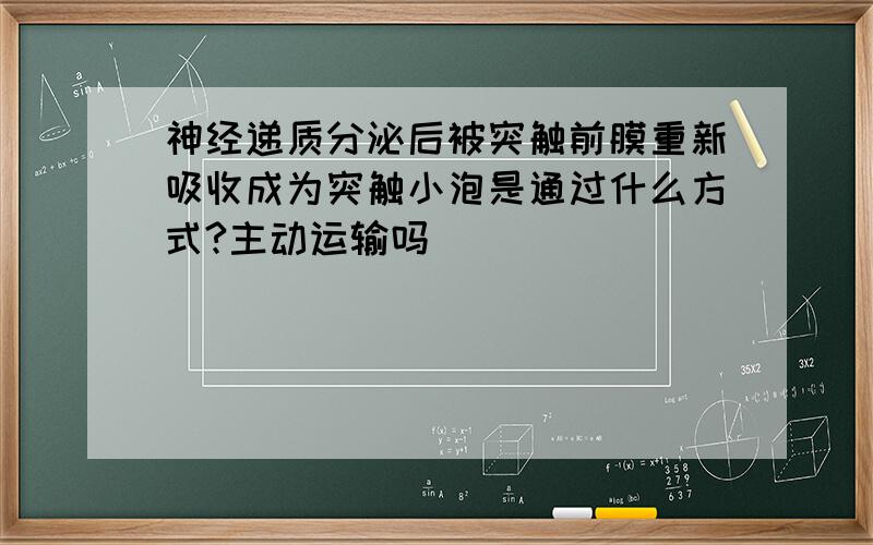 神经递质分泌后被突触前膜重新吸收成为突触小泡是通过什么方式?主动运输吗