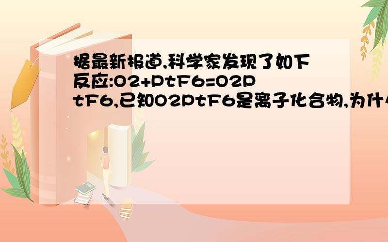 据最新报道,科学家发现了如下反应:O2+PtF6=O2PtF6,已知O2PtF6是离子化合物,为什么1mol阳离子带15mol电子