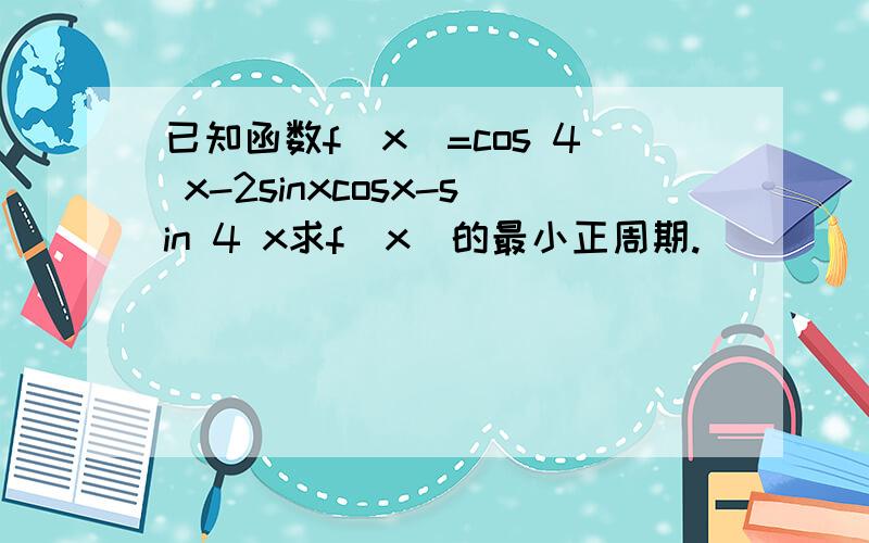 已知函数f（x）=cos 4 x-2sinxcosx-sin 4 x求f（x）的最小正周期.