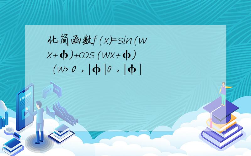 化简函数f(x)=sin(wx+φ)+cos(wx+φ) （w>0 ,|φ|0 ,|φ|