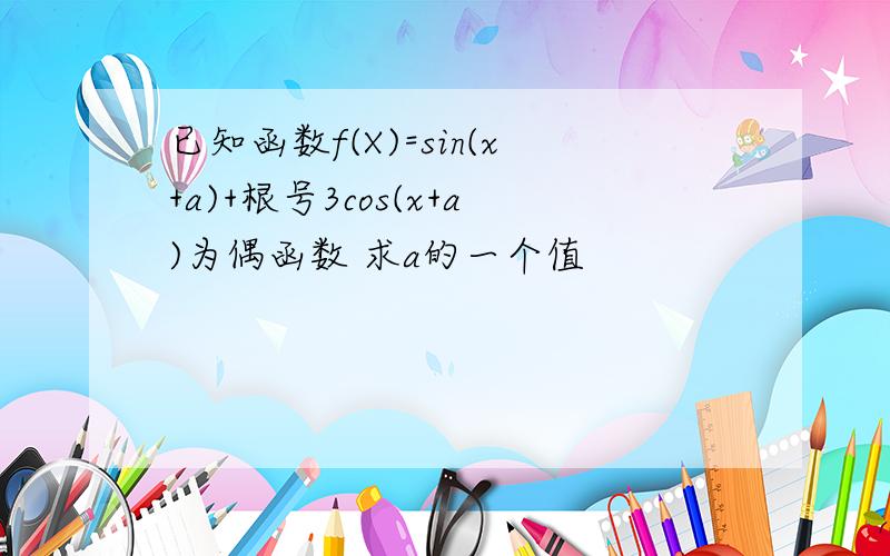 已知函数f(X)=sin(x+a)+根号3cos(x+a)为偶函数 求a的一个值