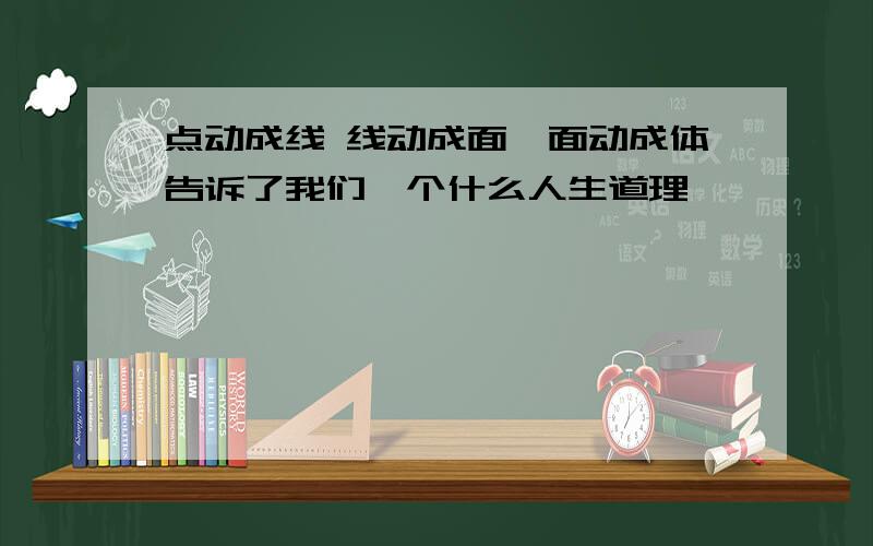 点动成线 线动成面、面动成体告诉了我们一个什么人生道理