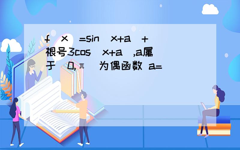 f(x)=sin(x+a)+根号3cos(x+a),a属于(0,π）为偶函数 a=