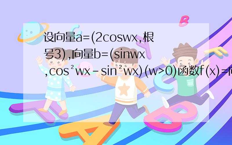 设向量a=(2coswx,根号3),向量b=(sinwx,cos²wx-sin²wx)(w>0)函数f(x)=向量a·向量b,且f(x)图像的一个对称中心与它相邻一条对称轴相距为π/4.（1）求f(x)的解析式(2)在锐角三角形ABC中,角A、B、V对边为