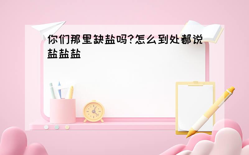 你们那里缺盐吗?怎么到处都说盐盐盐