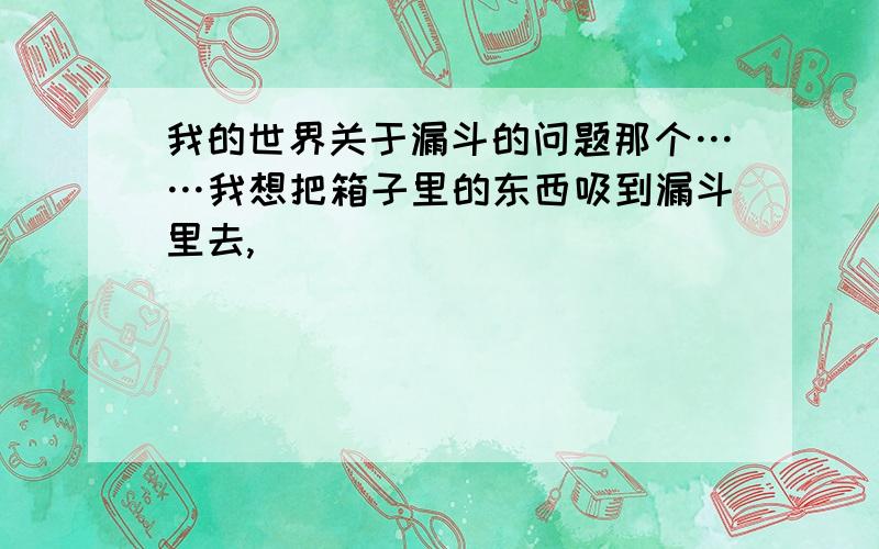 我的世界关于漏斗的问题那个……我想把箱子里的东西吸到漏斗里去,