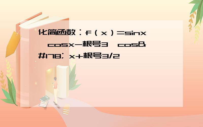 化简函数：f（x）=sinx*cosx-根号3*cos² x+根号3/2