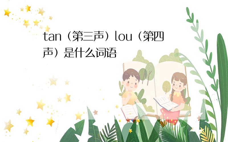 tan（第三声）lou（第四声）是什么词语