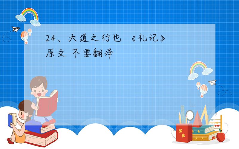 24、大道之行也 《礼记》 原文 不要翻译