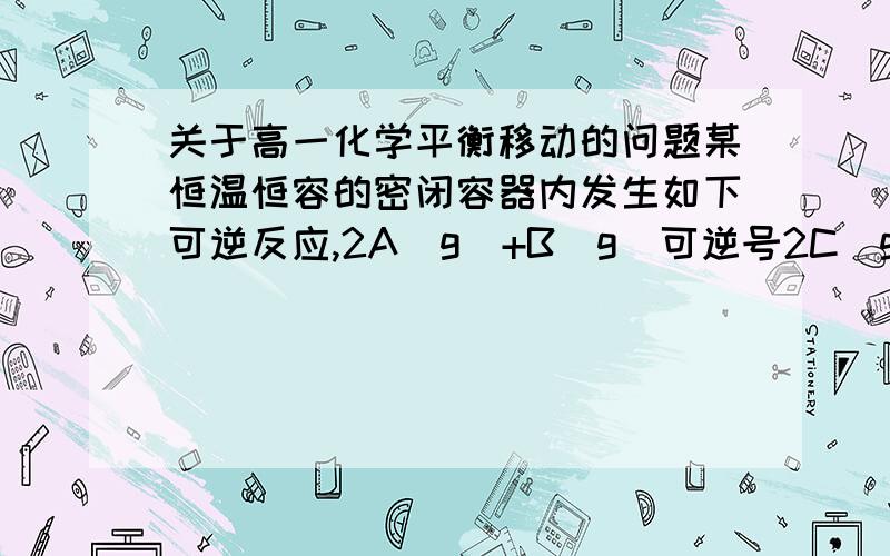 关于高一化学平衡移动的问题某恒温恒容的密闭容器内发生如下可逆反应,2A（g）+B(g）可逆号2C（g）,若开始时只充入2摩尔C,达到平衡时C的转化率是百分之40,若开始冲入2摩尔A和1摩尔B的混合