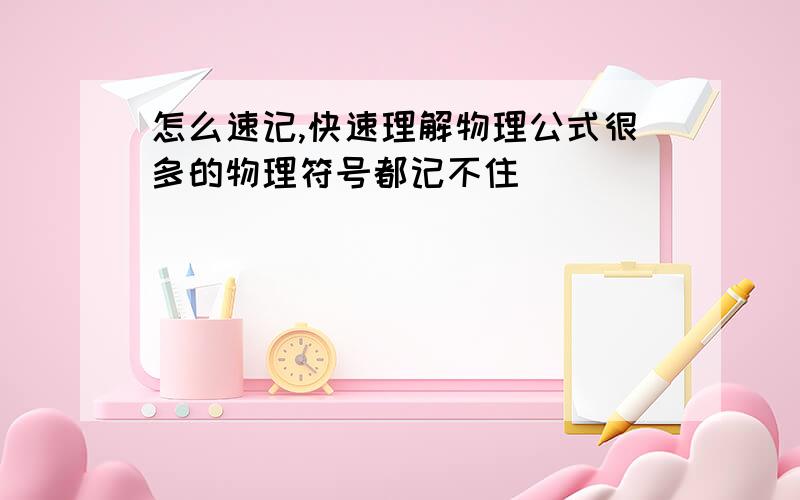 怎么速记,快速理解物理公式很多的物理符号都记不住