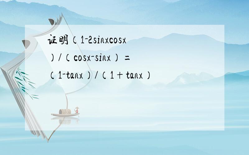 证明（1-2sinxcosx）/（cosx-sinx）=（1-tanx）/（1+tanx）