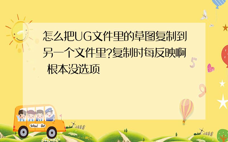 怎么把UG文件里的草图复制到另一个文件里?复制时每反映啊 根本没选项