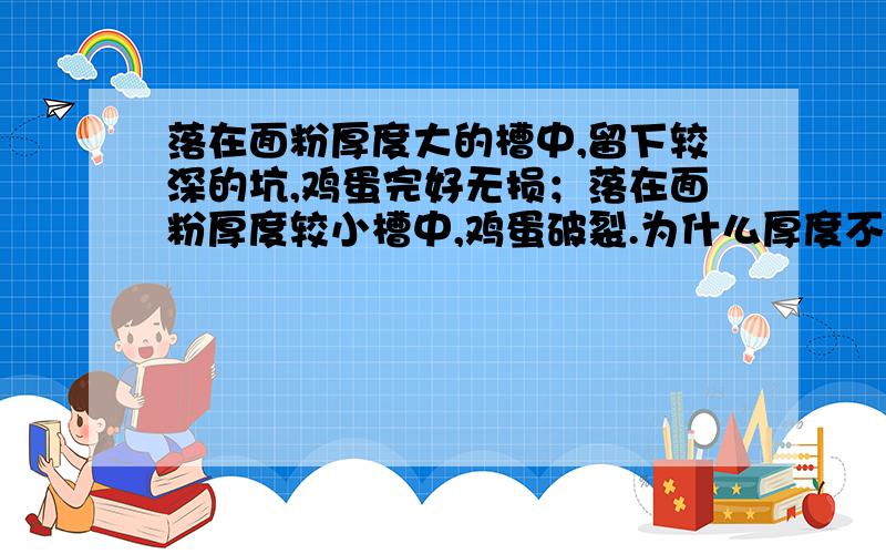 落在面粉厚度大的槽中,留下较深的坑,鸡蛋完好无损；落在面粉厚度较小槽中,鸡蛋破裂.为什么厚度不同撑杆跳高运动员要落在厚厚的海绵垫上,轮船靠近趸（dǔn）船时相互接触处挂有缓冲轮