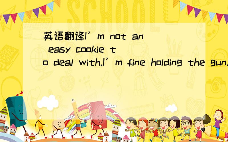 英语翻译I’m not an easy cookie to deal with.I’m fine holding the gun...I think it’s sexy!