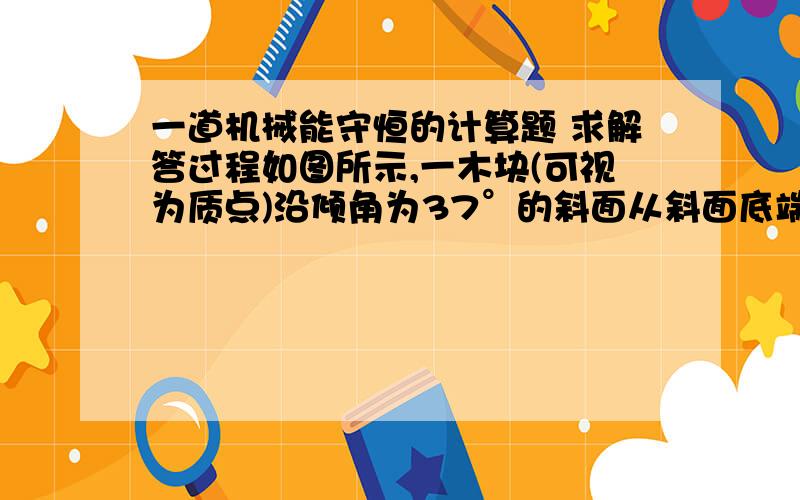 一道机械能守恒的计算题 求解答过程如图所示,一木块(可视为质点)沿倾角为37°的斜面从斜面底端以4.2m/s的初速度滑上斜面.已知斜面与小块间的动摩擦因数为0.25,规定木块初始位置重力势能