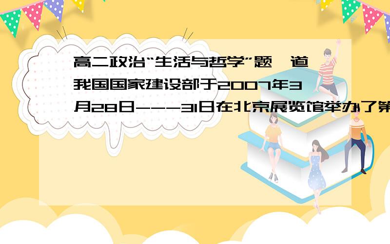 高二政治“生活与哲学”题一道我国国家建设部于2007年3月28日---31日在北京展览馆举办了第六届中国国际城市规划、建筑与景观设计展览会,此次展会的主题是“城市、人、环境、可持续发展