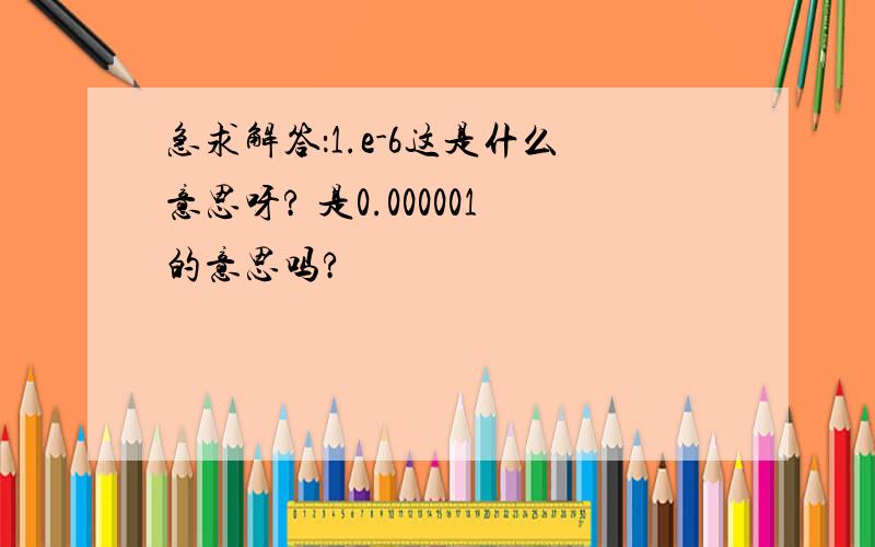 急求解答：1.e-6这是什么意思呀? 是0.000001的意思吗?