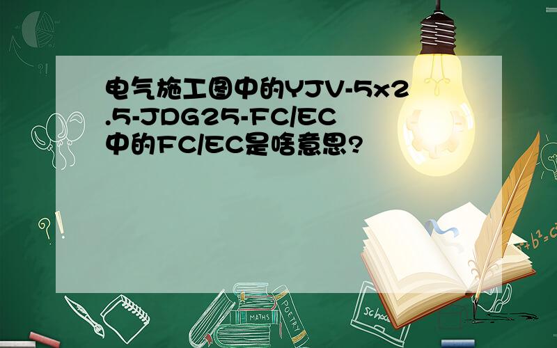 电气施工图中的YJV-5x2.5-JDG25-FC/EC中的FC/EC是啥意思?