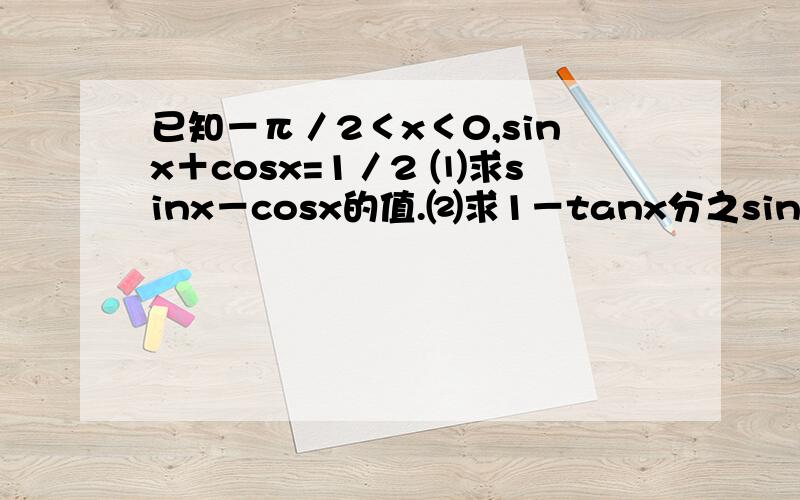 已知－π／2＜x＜0,sinx＋cosx=1／2 ⑴求sinx－cosx的值.⑵求1－tanx分之sin2x+2sin^2 x的值