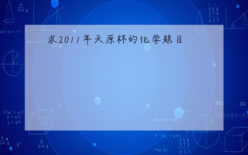 求2011年天原杯的化学题目