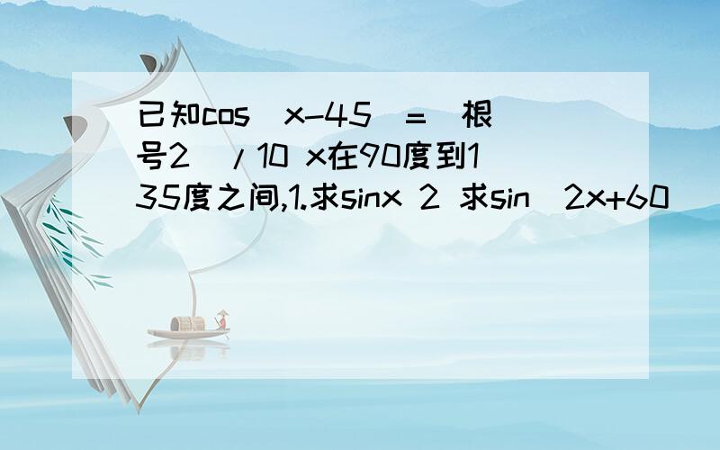 已知cos（x-45)=（根号2）/10 x在90度到135度之间,1.求sinx 2 求sin（2x+60)