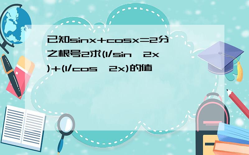 已知sinx+cosx=2分之根号2求(1/sin^2x)+(1/cos^2x)的值