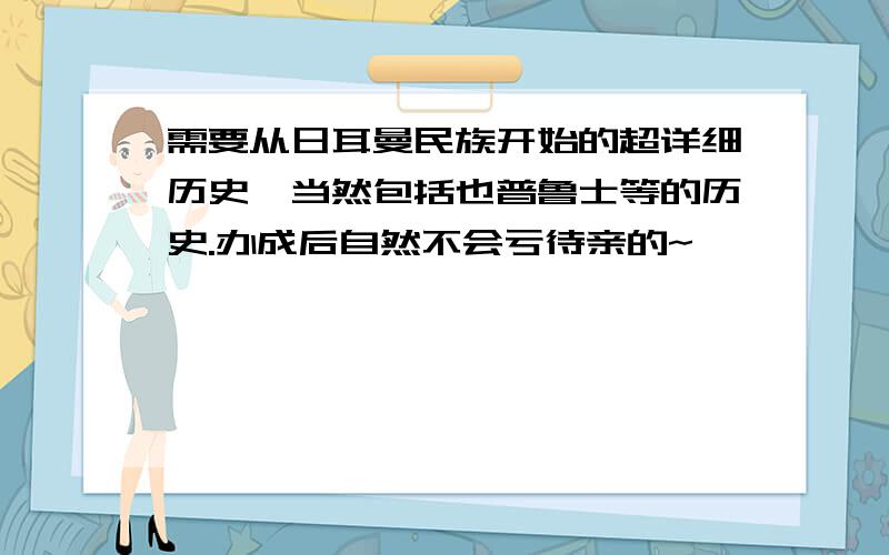 需要从日耳曼民族开始的超详细历史,当然包括也普鲁士等的历史.办成后自然不会亏待亲的~