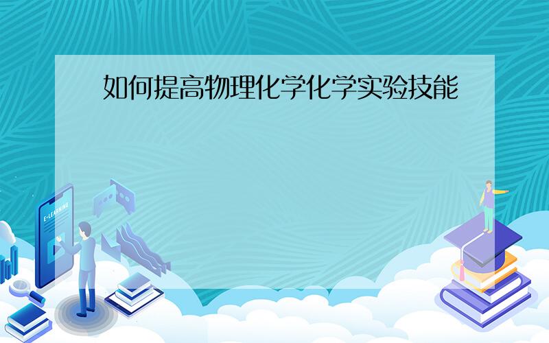 如何提高物理化学化学实验技能