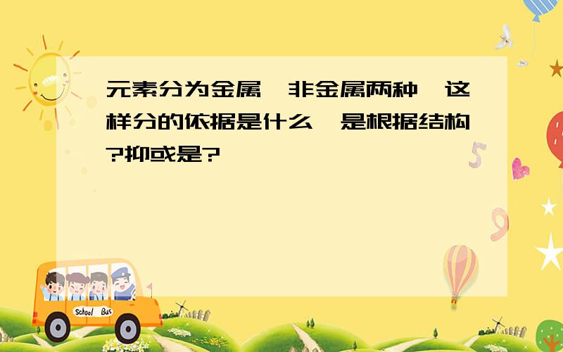 元素分为金属、非金属两种,这样分的依据是什么,是根据结构?抑或是?