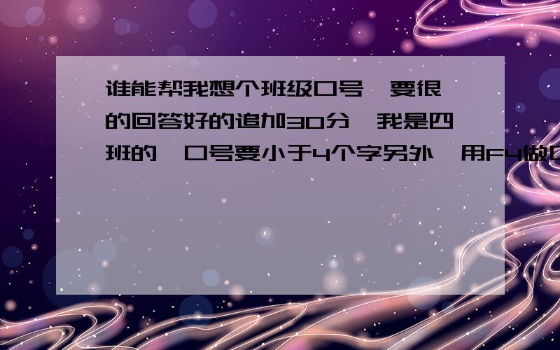 谁能帮我想个班级口号,要很拽的回答好的追加30分,我是四班的,口号要小于4个字另外,用F4做口号你们决得怎么样?