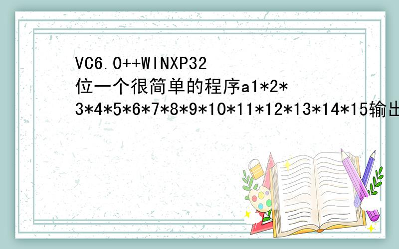 VC6.0++WINXP32位一个很简单的程序a1*2*3*4*5*6*7*8*9*10*11*12*13*14*15输出结果- -a应该使用什么数据类型呢?难道说,家用计算机的计算精度,真的不能计算出15!