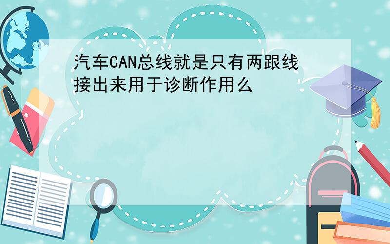 汽车CAN总线就是只有两跟线接出来用于诊断作用么