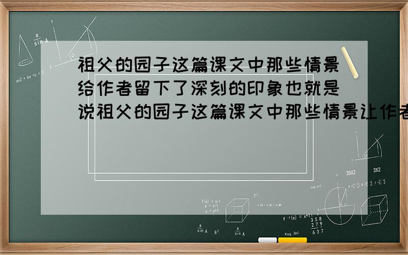 祖父的园子这篇课文中那些情景给作者留下了深刻的印象也就是说祖父的园子这篇课文中那些情景让作者对童年生活久久不能忘怀？