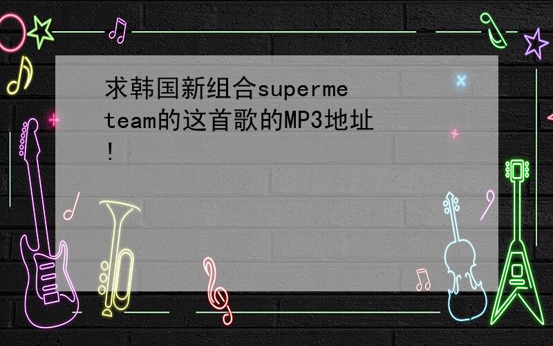 求韩国新组合superme team的这首歌的MP3地址!