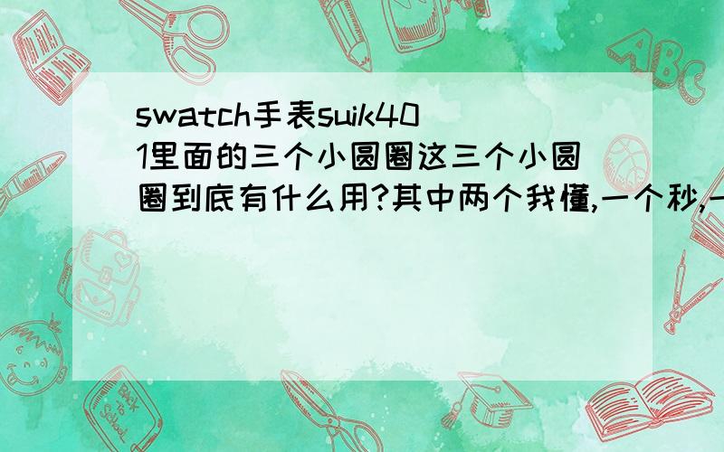 swatch手表suik401里面的三个小圆圈这三个小圆圈到底有什么用?其中两个我懂,一个秒,一个分.如何调,右上角那个又是什么,每当我按一下蓝色键它就转一下.