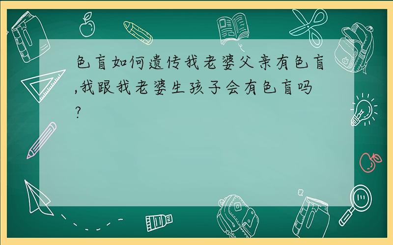 色盲如何遗传我老婆父亲有色盲,我跟我老婆生孩子会有色盲吗?