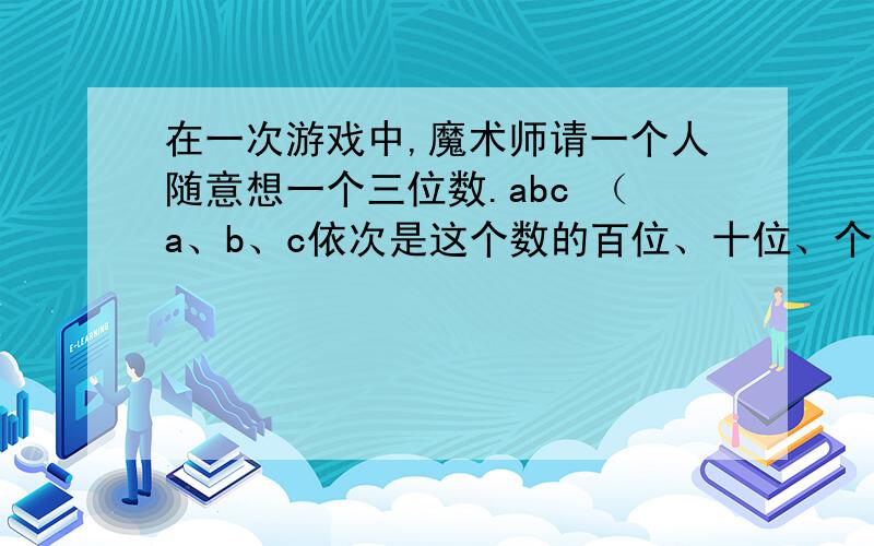 在一次游戏中,魔术师请一个人随意想一个三位数.abc （a、b、c依次是这个数的百位、十位、个位数字）,并请这个人算出5个数.acb 、.bac 、.bca 、.ca b与.cba 的和N,把N告诉魔术师,于是魔术师就可