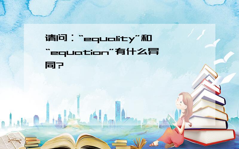 请问：“equality”和“equation”有什么异同?