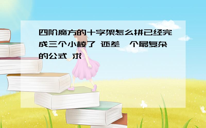 四阶魔方的十字架怎么拼已经完成三个小棱了 还差一个最复杂的公式 求