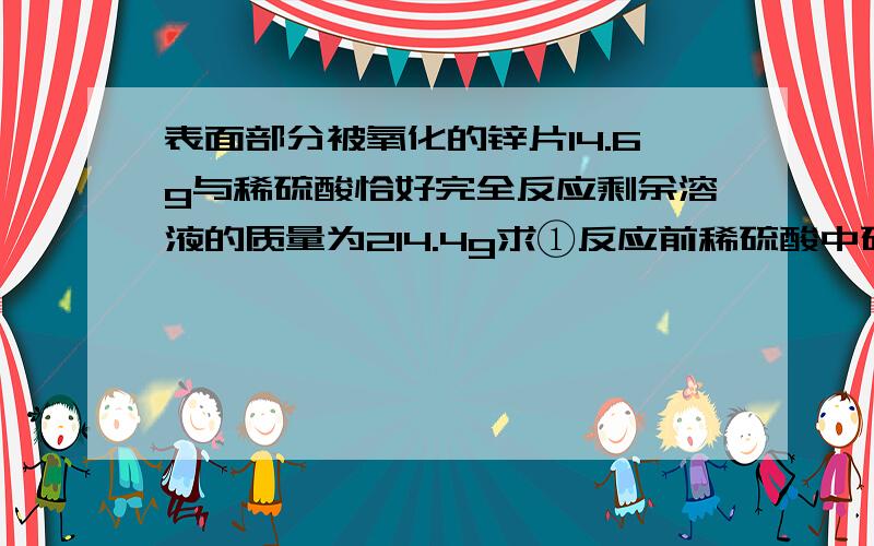 表面部分被氧化的锌片14.6g与稀硫酸恰好完全反应剩余溶液的质量为214.4g求①反应前稀硫酸中硫酸的质量分数2)反应后所得溶液中溶质的质量分数3)此锌片再被氧化前的质量